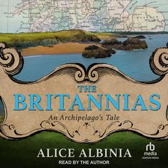 The Britannias: An Archipelago's Tale Audibook, by Alice Albinia