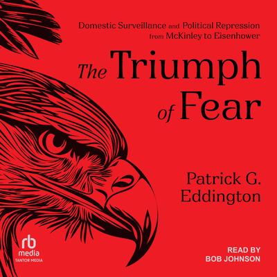 The Triumph of Fear: Domestic Surveillance and Political Repression from McKinley to Eisenhower Audibook, by Patrick G. Eddington