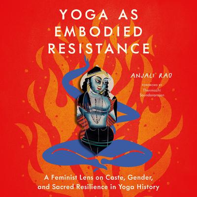 Yoga as Embodied Resistance: A Feminist Lens on Caste, Gender, and Sacred Resilience in Yoga History Audibook, by Anjali Rao