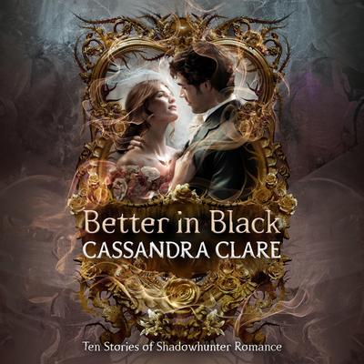 Better in Black: Ten Stories of Shadowhunter Romance Audibook, by Cassandra Clare