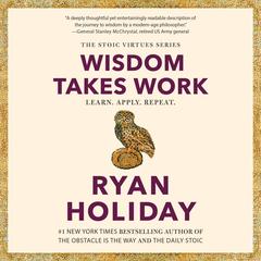 Wisdom Takes Work: Learn. Apply. Repeat. Audibook, by Ryan Holiday