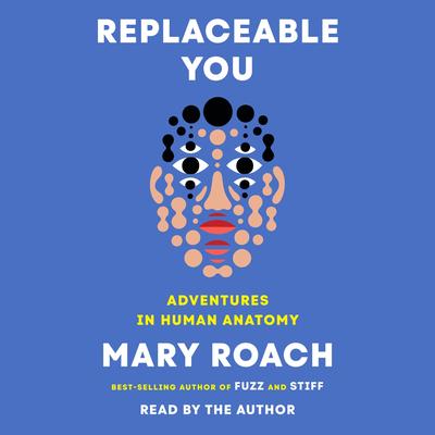 Replaceable You: Adventures in Human Anatomy Audibook, by Mary Roach