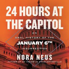 24 Hours at the Capitol: An Oral History of the January 6th Insurrection Audibook, by Nora Neus