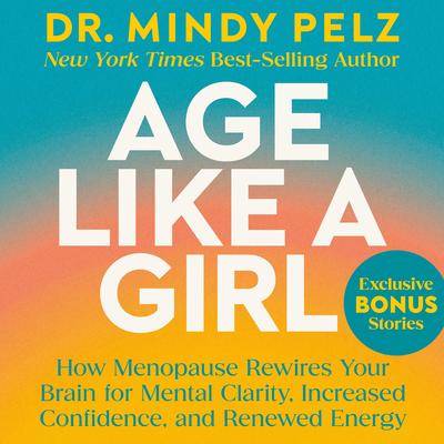 Age Like a Girl: How Menopause Rewires Your Brain for Mental Clarity, Increased Confidence, and Renewed Energy Audibook, by Mindy Pelz
