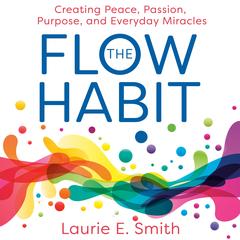 The Flow Habit: Creating Peace, Passion, Purpose, and Everyday Miracles Audibook, by Laurie E. Smith