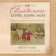 Of Christmases Long, Long Ago: Surprising Traditions from Christmas Past Audibook, by Brian Earl