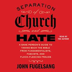 Separation of Church and Hate: A Sane Person's Guide to Taking Back the Bible from Fundamentalists, Fascists, and Flock-Fleecing Frauds Audibook, by John Fugelsang