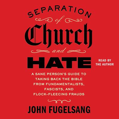 Separation of Church and Hate: A Sane Person's Guide to Taking Back the Bible from Fundamentalists, Fascists, and Flock-Fleecing Frauds Audibook, by John Fugelsang