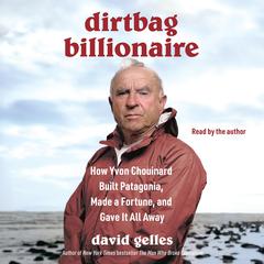 Dirtbag Billionaire: How Yvon Chouinard Built Patagonia, Made a Fortune, and Gave It All Away Audibook, by David Gelles