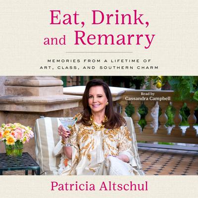 Eat, Drink, and Remarry: Memories from a Lifetime of Art, Class, and Southern Charm Audibook, by Patricia Altschul