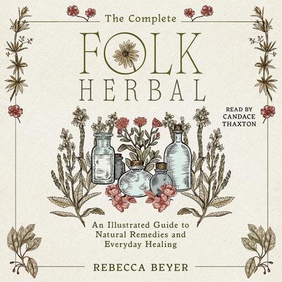 The Complete Folk Herbal: An Illustrated Guide to Natural Remedies and Everyday Healing Audibook, by Rebecca Beyer