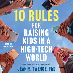 10 Rules for Raising Kids in a High-Tech World: How Parents Can Stop Smartphones, Social Media, and Gaming from Taking Over Their Children's Lives Audibook, by Jean M.  Twenge