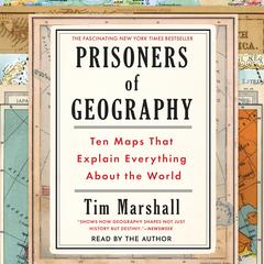 Prisoners of Geography: Ten Maps That Explain Everything About the World Audibook, by Tim Marshall