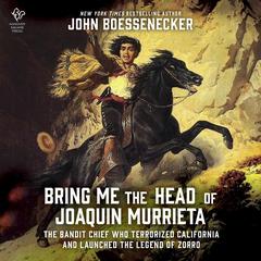 Bring Me the Head of Joaquin Murrieta: The Bandit Chief Who Terrorized California and Launched the Legend of Zorro Audibook, by John Boessenecker