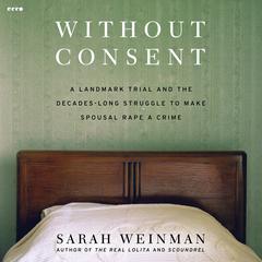 Without Consent: A Landmark Trial and the Decades-Long Struggle to Make Spousal Rape a Crime Audibook, by Sarah Weinman