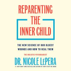 Reparenting the Inner Child: The New Science of Our Oldest Wounds and How to Heal Them Audibook, by Flatiron Author to be Revealed March 2026, Nicole LePera