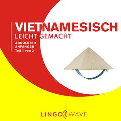Vietnamesisch Leicht Gemacht - Absoluter Anfänger - Teil 1 von 3 Audibook, by Lingo Wave