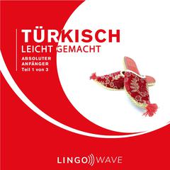Türkisch Leicht Gemacht - Absoluter Anfänger - Teil 1 von 3 Audibook, by Lingo Wave