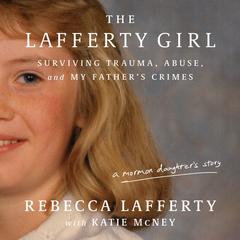 The Lafferty Girl: Surviving Trauma, Abuse, and My Father's Crimes Audibook, by Katie McNey
