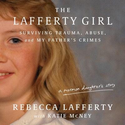 The Lafferty Girl: Surviving Trauma, Abuse, and My Father's Crimes Audibook, by Katie McNey