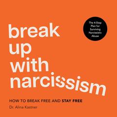 Break Up with Narcissism: How to Break Free And Stay Free Audibook, by Alina Kastner