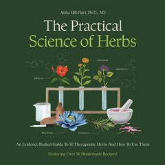 The Practical Science of Herbs: An Evidence-Backed Guide to 50 Therapeutic Herbs and How to Use Them Audibook, by Aisha Hill-Hart