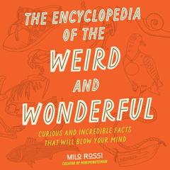 The Encyclopedia of the Weird and Wonderful: Curious and Incredible Facts that Will Blow Your Mind Audibook, by Milo Rossi