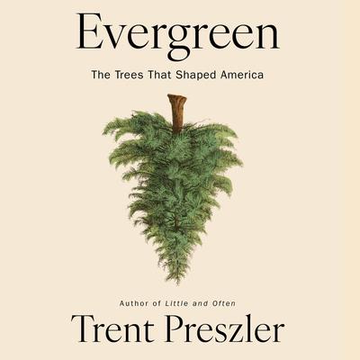 Evergreen: The Trees That Shaped America Audibook, by Trent Preszler