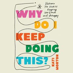 Why Do I Keep Doing This?: Unlearn the Habits Keeping You Stuck and Unhappy Audibook, by Kati Morton