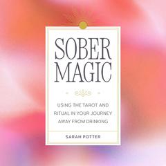Sober Magic: Using the Tarot and Ritual in Your Journey Away from Drinking Audibook, by Sarah Potter