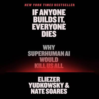 If Anyone Builds It, Everyone Dies: Why Superhuman AI Would Kill Us All Audibook, by Eliezer Yudkowsky