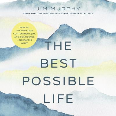The Best Possible Life: How to Live with Deep Contentment, Joy, and Competence—No Matter What Audibook, by Jim Murphy