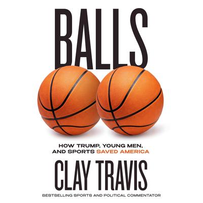 Balls: How Trump, Young Men, and Sports Saved America Audibook, by Clay Travis