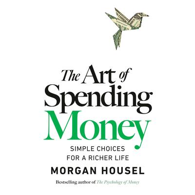The Art of Spending Money: Simple Choices for a Richer Life Audibook, by Morgan Housel