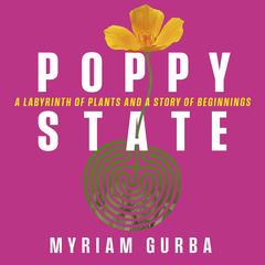 Poppy State: A Labyrinth of Plants and a Story of Beginnings Audibook, by Myriam Gurba
