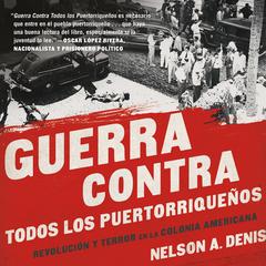 Guerra Contra Todos los Puertorriqueños: Revolución y Terror en la Colonia Americana Audibook, by Nelson A. Denis