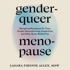 Genderqueer Menopause: Navigating Menopause for Trans, Gender-Nonconforming, Genderfluid, and Other Queer-Bodied Folx Audibook, by Lasara Firefox Allen