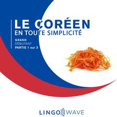 Le coréen en toute simplicité - Grand Débutant - Partie 1 sur 3 Audibook, by Lingo Wave