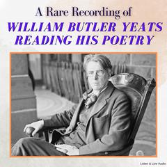 A Rare Recording of William Butler Yeats Reading His Poetry Audibook, by William Butler Yeats