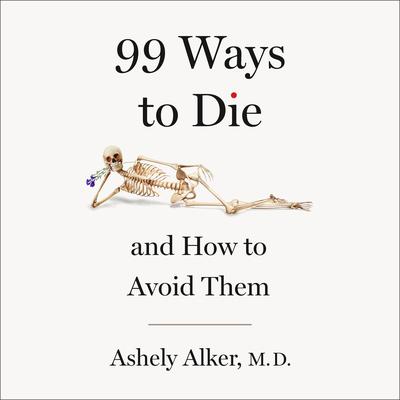99 Ways to Die: And How to Avoid Them Audibook, by A.M. Alker, M.D.