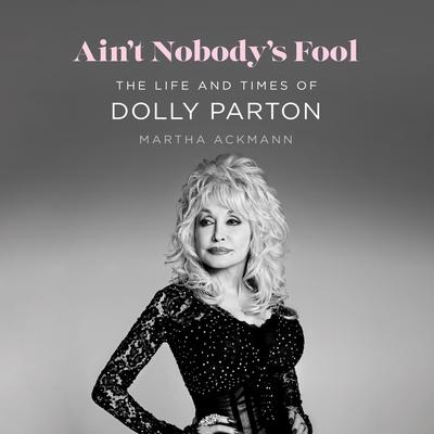 Ain't Nobody's Fool: The Life and Times of Dolly Parton Audibook, by Martha Ackmann