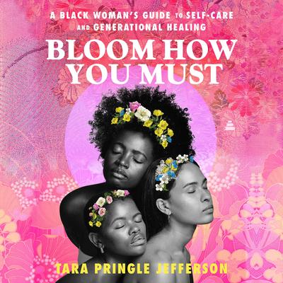 Bloom How You Must: A Black Woman’s Guide to Self-Care and Generational Healing Audibook, by Tara Pringle Jefferson