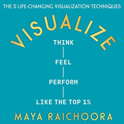Visualize: Think, Feel, Perform Like the Top 1% Audibook, by Maya Raichoora