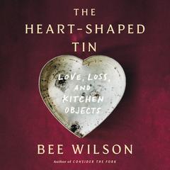 The Heart-Shaped Tin: Love, Loss, and Kitchen Objects Audibook, by Bee Wilson