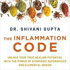 The Inflammation Code: Unlock Your True Healing Potential with the Power of Ayurvedic SuperSpices and Elemental Design Audibook, by Shivani Gupta