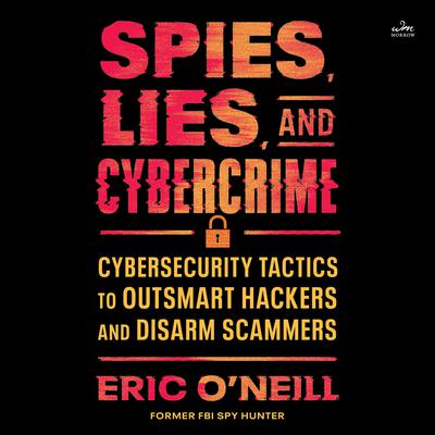 Spies, Lies, and Cybercrime: Cybersecurity Tactics to Outsmart Hackers and Disarm Scammers Audibook, by Eric O'Neill