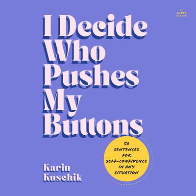 I Decide Who Pushes My Buttons: 50 Sentences for Self-Confidence in Any Situation Audibook, by Karin Kuschik