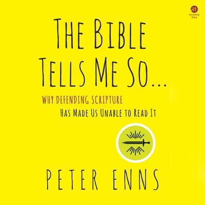 The Bible Tells Me So: Why Defending Scripture Has Made Us Unable to Read It Audibook, by Peter Enns