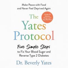 The Yates Protocol: Five Simple Steps to Fix Your Blood Sugar and Reverse Type 2 Diabetes Audibook, by Beverly Yates