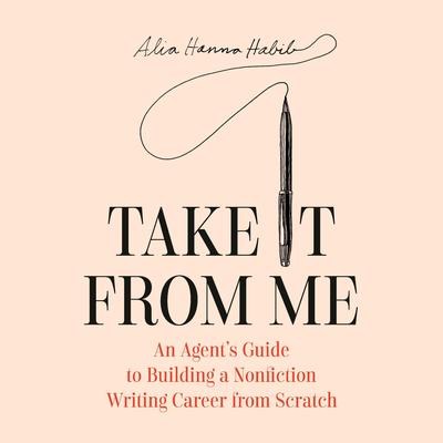 Take It from Me: An Agent's Guide to Building a Nonfiction Writing Career from Scratch Audibook, by Alia Hanna Habib